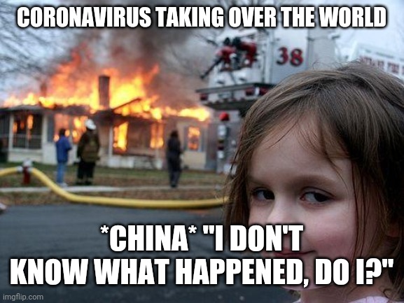Disaster Girl | CORONAVIRUS TAKING OVER THE WORLD; *CHINA* "I DON'T KNOW WHAT HAPPENED, DO I?" | image tagged in memes,disaster girl | made w/ Imgflip meme maker
