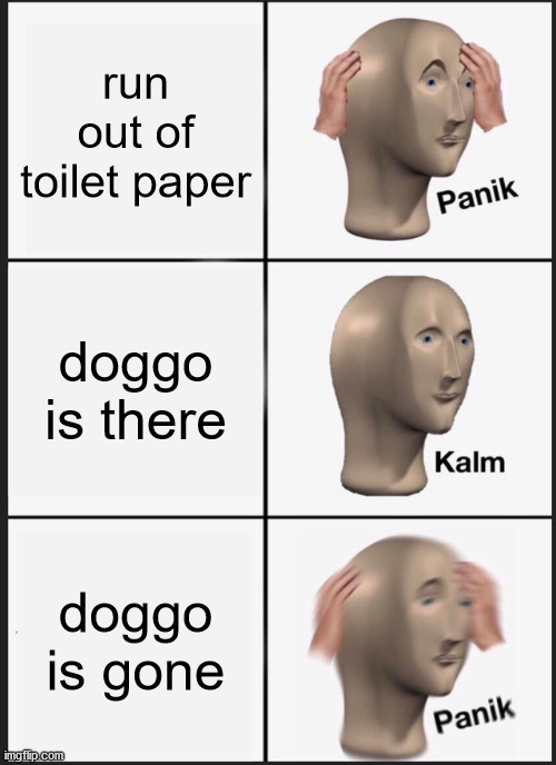 Panik Kalm Panik Meme | run out of toilet paper; doggo is there; doggo is gone | image tagged in memes,panik kalm panik | made w/ Imgflip meme maker