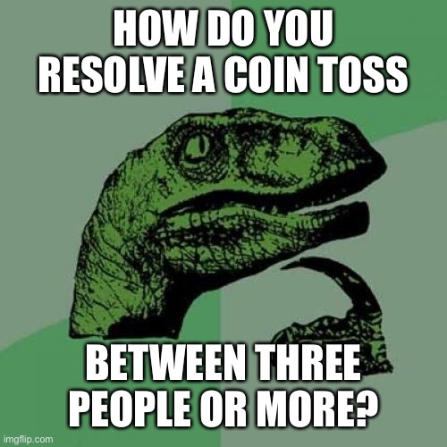 Philosoraptor Meme | HOW DO YOU RESOLVE A COIN TOSS; BETWEEN THREE PEOPLE OR MORE? | image tagged in memes,philosoraptor | made w/ Imgflip meme maker