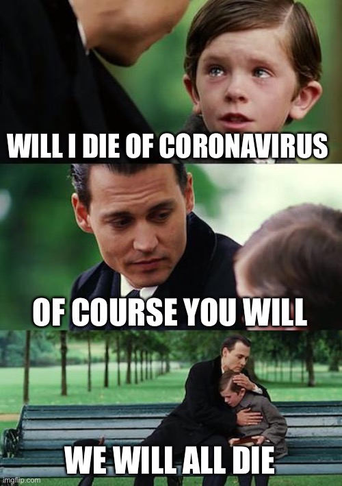 Finding Neverland | WILL I DIE OF CORONAVIRUS; OF COURSE YOU WILL; WE WILL ALL DIE | image tagged in memes,finding neverland | made w/ Imgflip meme maker