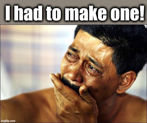 Crying | I had to make one! | image tagged in crying | made w/ Imgflip meme maker