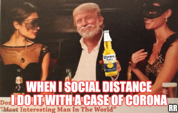 Donald Trump most interesting man Corona Virus | WHEN I SOCIAL DISTANCE I DO IT WITH A CASE OF CORONA; RR | image tagged in coronavirus,corona,corona virus,beer,donald trump,the most interesting man in the world | made w/ Imgflip meme maker