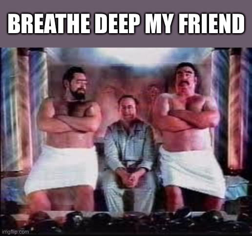 BREATHE DEEP MY FRIEND | made w/ Imgflip meme maker