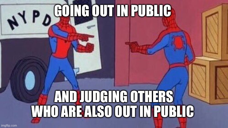 spiderman pointing at spiderman | GOING OUT IN PUBLIC; AND JUDGING OTHERS WHO ARE ALSO OUT IN PUBLIC | image tagged in spiderman pointing at spiderman | made w/ Imgflip meme maker