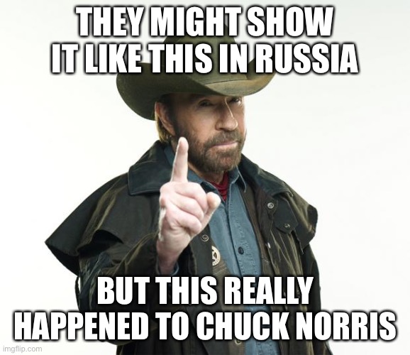 Chuck Norris Finger Meme | THEY MIGHT SHOW IT LIKE THIS IN RUSSIA BUT THIS REALLY HAPPENED TO CHUCK NORRIS | image tagged in memes,chuck norris finger,chuck norris | made w/ Imgflip meme maker