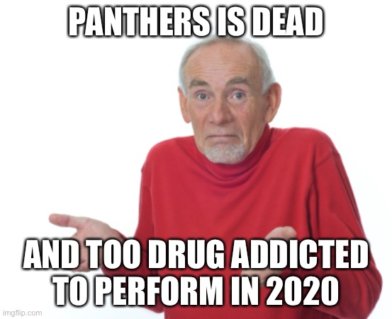 Guess I'll die  | PANTHERS IS DEAD AND TOO DRUG ADDICTED TO PERFORM IN 2020 | image tagged in guess i'll die | made w/ Imgflip meme maker