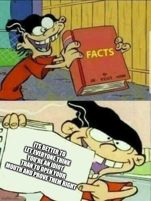 ed edd and eddy Facts | ITS BETTER TO LET EVERYONE THINK YOU'RE AN IDIOT THAN TO OPEN YOUR MOUTH AND PROVE THEM RIGHT | image tagged in ed edd and eddy facts | made w/ Imgflip meme maker