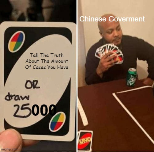 UNO Draw 25 Cards Meme | Chinese Goverment; Tell The Truth About The Amount Of Cases You Have; 000 | image tagged in memes,uno draw 25 cards | made w/ Imgflip meme maker
