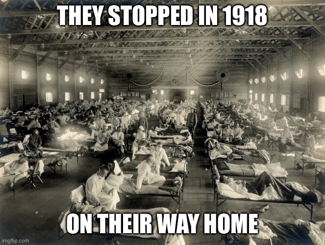 The 1918-1920 influenza pandemic in Kansas | THEY STOPPED IN 1918 ON THEIR WAY HOME | image tagged in the 1918-1920 influenza pandemic in kansas | made w/ Imgflip meme maker