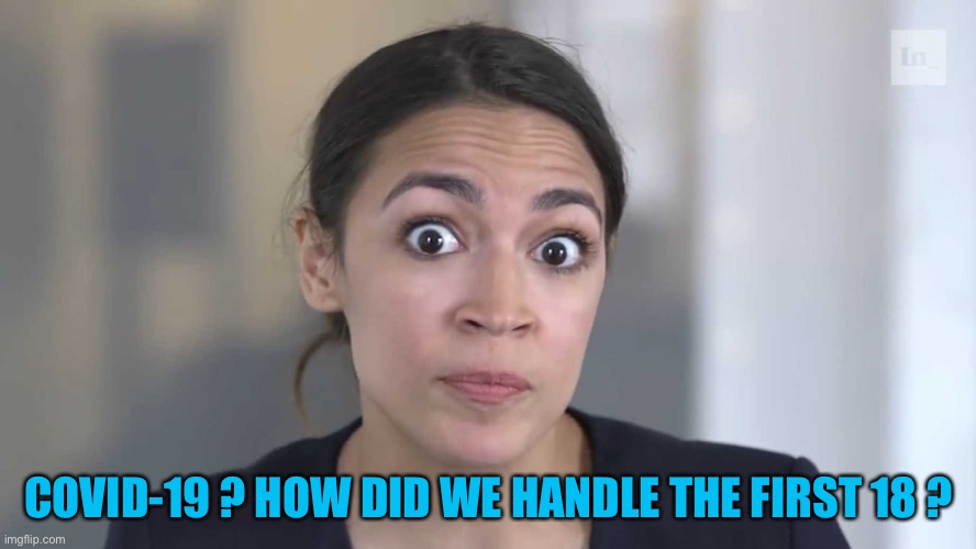AOC Stumped | COVID-19 ? HOW DID WE HANDLE THE FIRST 18 ? | image tagged in aoc stumped | made w/ Imgflip meme maker