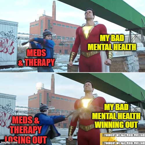 Shazam Mental Health | MY BAD MENTAL HEALTH; MEDS & THERAPY; MY BAD MENTAL HEALTH WINNING OUT; MEDS & THERAPY LOSING OUT | image tagged in mental illness,mental health,shazam | made w/ Imgflip meme maker