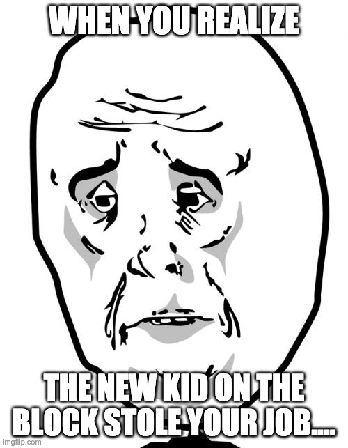Okay Guy Rage Face 2 Meme | WHEN YOU REALIZE; THE NEW KID ON THE BLOCK STOLE YOUR JOB.... | image tagged in memes,okay guy rage face 2 | made w/ Imgflip meme maker