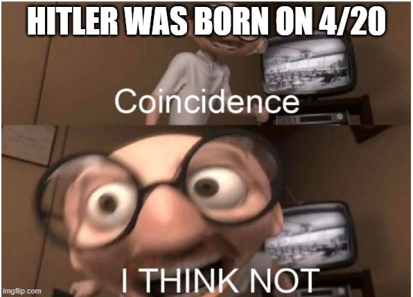 Coincidence? I tHiNk NoT | HITLER WAS BORN ON 4/20 | image tagged in coincidence i think not | made w/ Imgflip meme maker