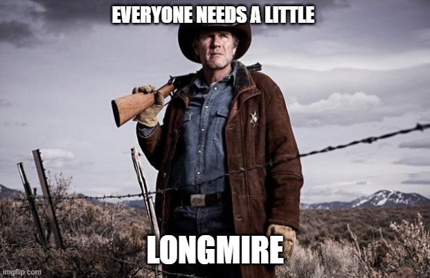 Longmire | EVERYONE NEEDS A LITTLE; LONGMIRE | image tagged in longmire | made w/ Imgflip meme maker