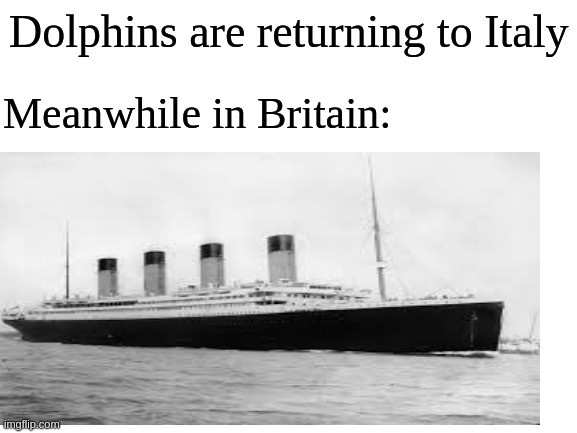 Dolphins are returning to Italy; Meanwhile in Britain: | image tagged in titanic,coronavirus,corona,coronavirus meme,italy,britain | made w/ Imgflip meme maker