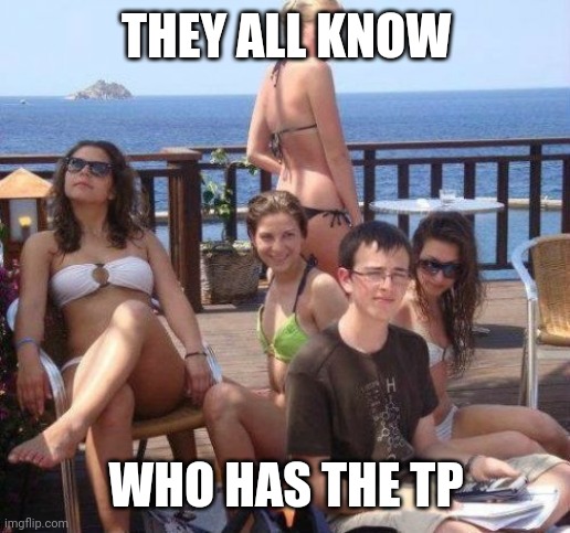 Priority Peter | THEY ALL KNOW; WHO HAS THE TP | image tagged in memes,priority peter | made w/ Imgflip meme maker