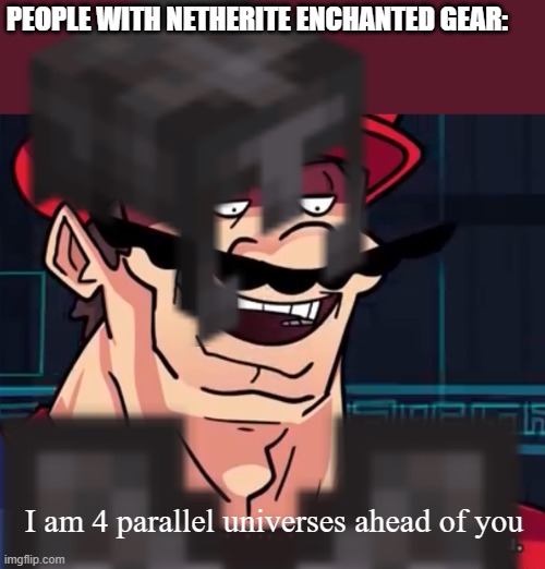 PEOPLE WITH NETHERITE ENCHANTED GEAR: I am 4 parallel universes ahead of you | image tagged in i am 4 parallel universes ahead of you | made w/ Imgflip meme maker