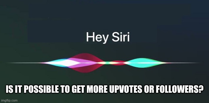 Hey Siri! | IS IT POSSIBLE TO GET MORE UPVOTES OR FOLLOWERS? | image tagged in hey siri | made w/ Imgflip meme maker