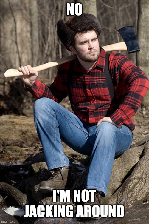 Solemn Lumberjack Meme | NO; I'M NOT JACKING AROUND | image tagged in memes,solemn lumberjack | made w/ Imgflip meme maker