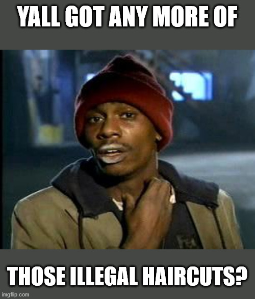 Yall Got Any More Of | YALL GOT ANY MORE OF; THOSE ILLEGAL HAIRCUTS? | image tagged in yall got any more of | made w/ Imgflip meme maker