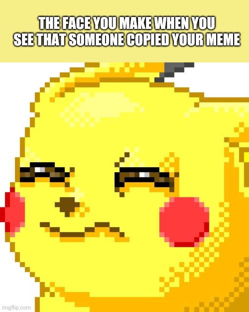 Unsure Pikachu | THE FACE YOU MAKE WHEN YOU SEE THAT SOMEONE COPIED YOUR MEME | image tagged in unsure pikachu | made w/ Imgflip meme maker