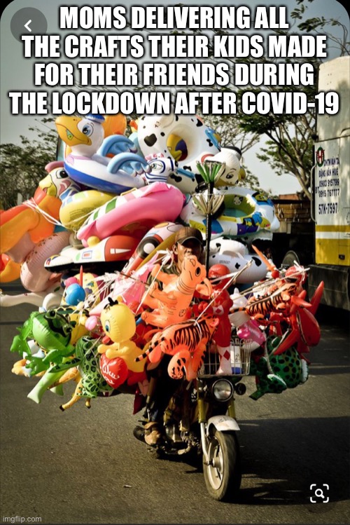 Moms getting rid of all the crafts | MOMS DELIVERING ALL THE CRAFTS THEIR KIDS MADE FOR THEIR FRIENDS DURING THE LOCKDOWN AFTER COVID-19 | image tagged in covid-19,moms,crafts | made w/ Imgflip meme maker