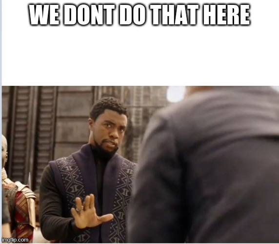 We don't do that here | WE DONT DO THAT HERE | image tagged in we don't do that here | made w/ Imgflip meme maker