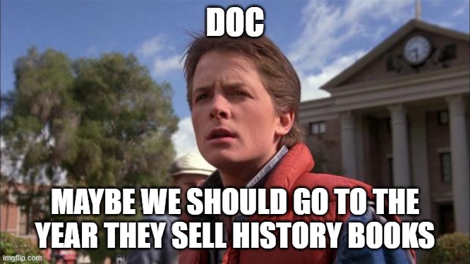 Marty Mcfly | DOC MAYBE WE SHOULD GO TO THE YEAR THEY SELL HISTORY BOOKS | image tagged in marty mcfly | made w/ Imgflip meme maker