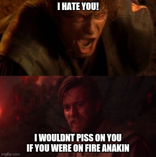 I HATE YOU! | I HATE YOU! I WOULDNT PISS ON YOU IF YOU WERE ON FIRE ANAKIN | image tagged in star wars,anakin skywalker,obiwan,funny | made w/ Imgflip meme maker