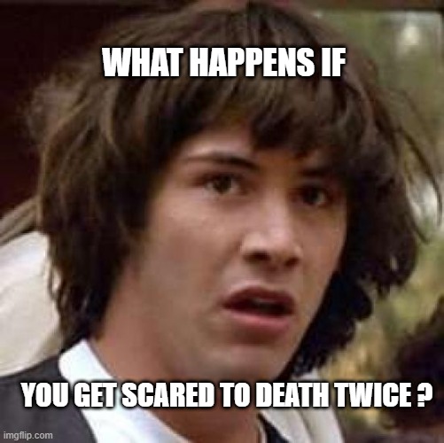 Conspiracy Keanu Meme | WHAT HAPPENS IF; YOU GET SCARED TO DEATH TWICE ? | image tagged in memes,conspiracy keanu | made w/ Imgflip meme maker