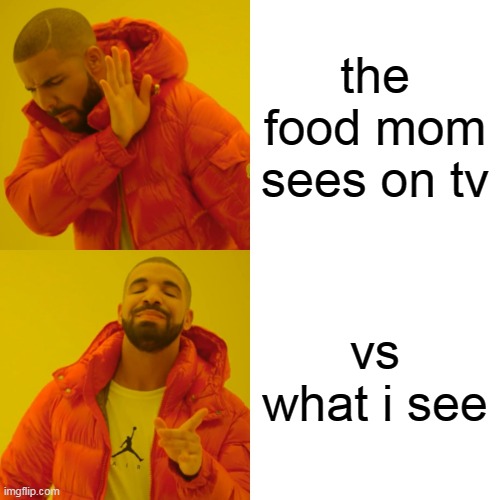 Drake Hotline Bling | the food mom sees on tv; vs what i see | image tagged in memes,drake hotline bling | made w/ Imgflip meme maker