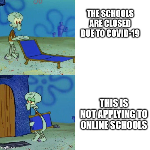 Squidward chair | THE SCHOOLS ARE CLOSED DUE TO COVID-19; THIS IS NOT APPLYING TO ONLINE SCHOOLS | image tagged in squidward chair | made w/ Imgflip meme maker