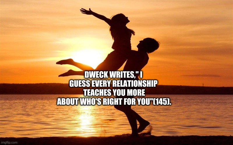 Relationship | DWECK WRITES," I 
GUESS EVERY RELATIONSHIP 
TEACHES YOU MORE
ABOUT WHO'S RIGHT FOR YOU"(145). | image tagged in relationship | made w/ Imgflip meme maker