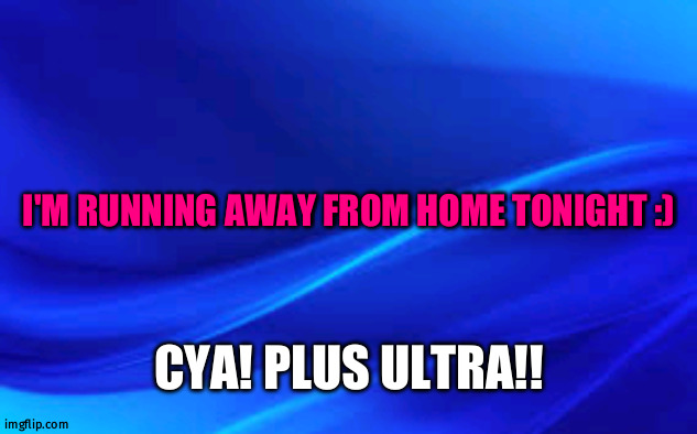 Blue Background | I'M RUNNING AWAY FROM HOME TONIGHT :); CYA! PLUS ULTRA!! | image tagged in blue background | made w/ Imgflip meme maker