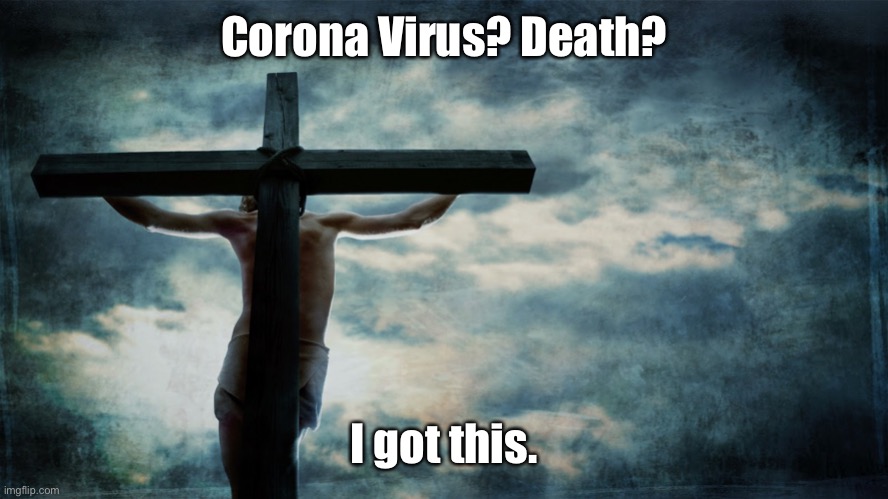 This Holy Week, as our death toll rises, remember Him who conquered death & came back to tell us about it | Corona Virus? Death? I got this. | image tagged in jesus on cross,corona virus,holy week,risen,eternal life,ressurection | made w/ Imgflip meme maker