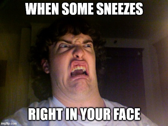 Oh No | WHEN SOME SNEEZES; RIGHT IN YOUR FACE | image tagged in memes,oh no | made w/ Imgflip meme maker