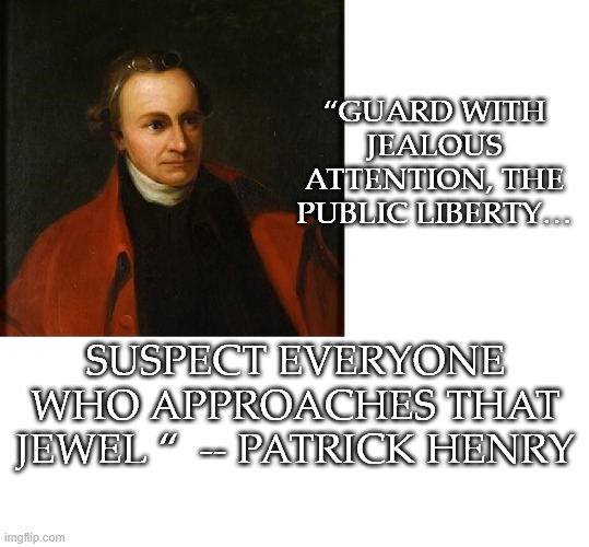 “GUARD WITH JEALOUS ATTENTION, THE PUBLIC LIBERTY…; SUSPECT EVERYONE WHO APPROACHES THAT JEWEL “  -- PATRICK HENRY | image tagged in freedom | made w/ Imgflip meme maker