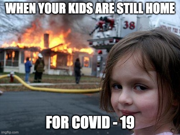 Disaster Girl | WHEN YOUR KIDS ARE STILL HOME; FOR COVID - 19 | image tagged in memes,disaster girl | made w/ Imgflip meme maker