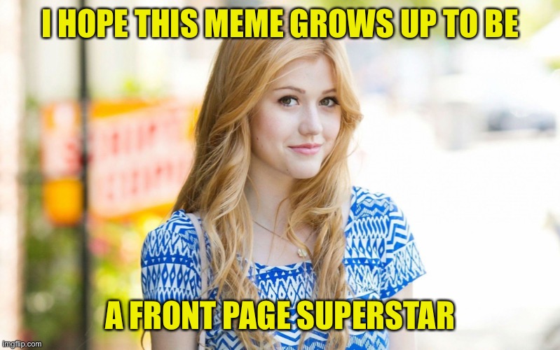 Hot Girl | I HOPE THIS MEME GROWS UP TO BE A FRONT PAGE SUPERSTAR | image tagged in hot girl | made w/ Imgflip meme maker
