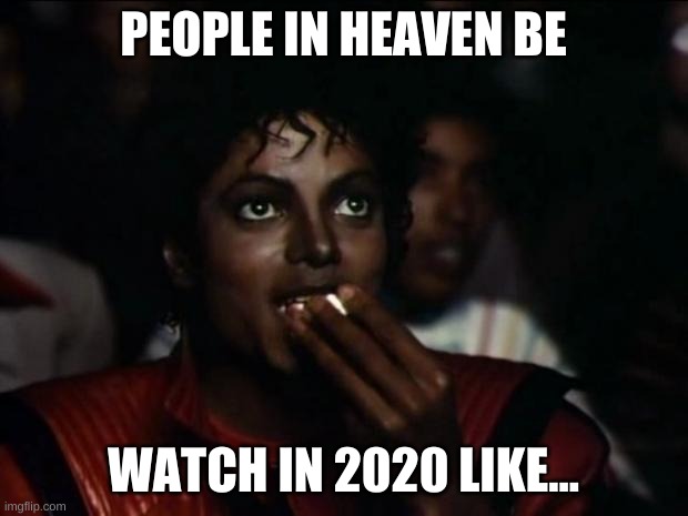Michael Jackson Popcorn | PEOPLE IN HEAVEN BE; WATCH IN 2020 LIKE... | image tagged in memes,michael jackson popcorn | made w/ Imgflip meme maker
