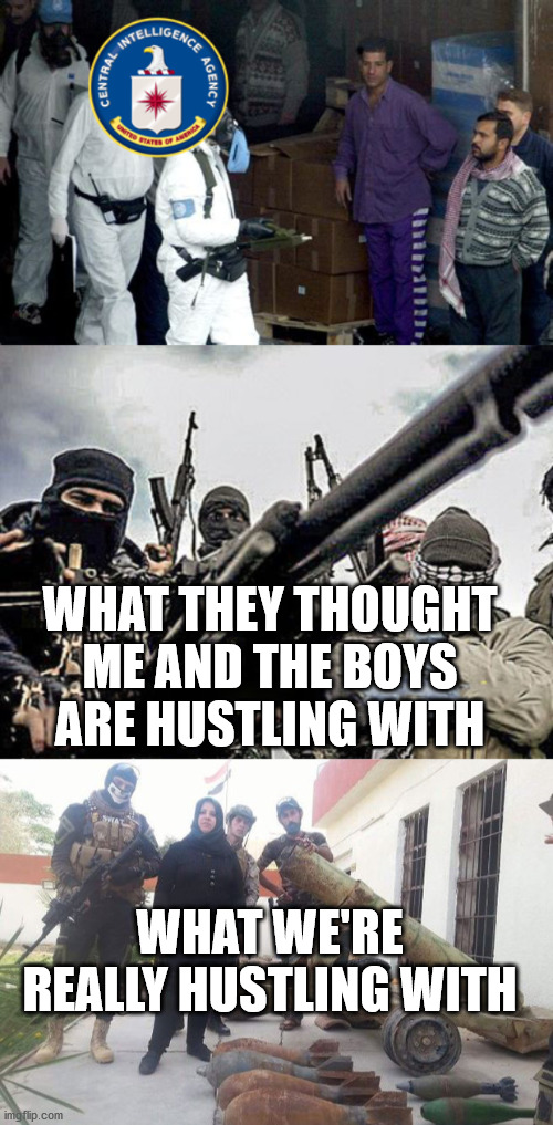 hustling in iraq | WHAT THEY THOUGHT ME AND THE BOYS ARE HUSTLING WITH; WHAT WE'RE REALLY HUSTLING WITH | image tagged in iraq war | made w/ Imgflip meme maker