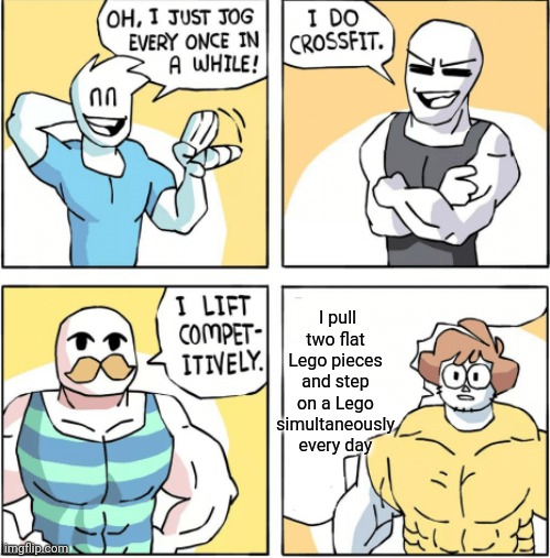 Increasingly buff | I pull two flat Lego pieces and step on a Lego simultaneously every day | image tagged in increasingly buff | made w/ Imgflip meme maker