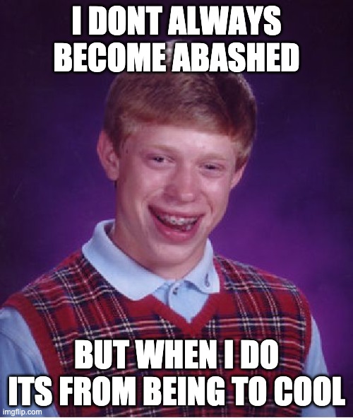 Bad Luck Brian Meme | I DONT ALWAYS BECOME ABASHED; BUT WHEN I DO ITS FROM BEING TO COOL | image tagged in memes,bad luck brian | made w/ Imgflip meme maker