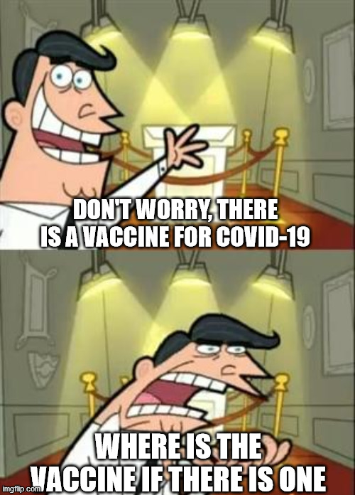 A vaccine for COVID-19 | DON'T WORRY, THERE IS A VACCINE FOR COVID-19; WHERE IS THE VACCINE IF THERE IS ONE | image tagged in memes,this is where i'd put my trophy if i had one,funny,corona,vaccine,coronavirus | made w/ Imgflip meme maker