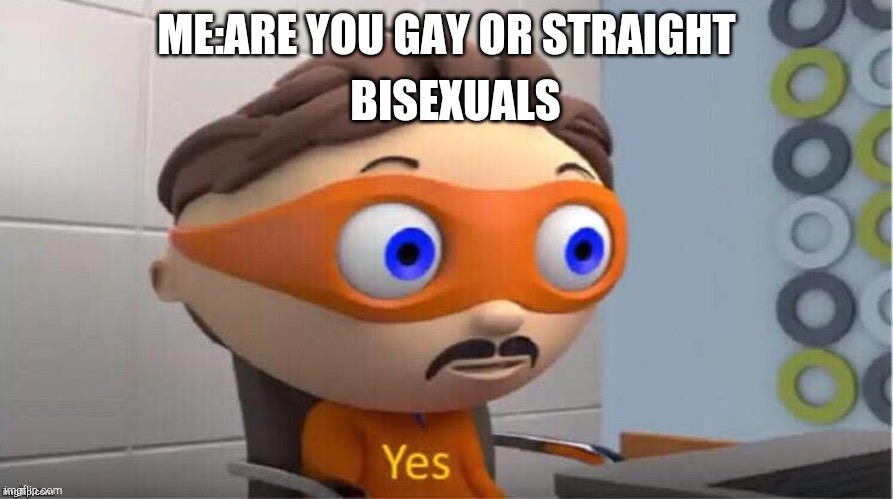 Protegent Yes | BISEXUALS; ME:ARE YOU GAY OR STRAIGHT | image tagged in protegent yes | made w/ Imgflip meme maker