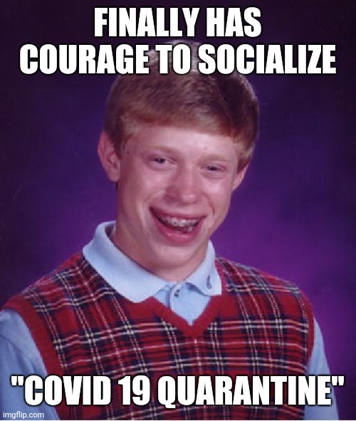 Bad Luck Brian | FINALLY HAS COURAGE TO SOCIALIZE; "COVID 19 QUARANTINE" | image tagged in memes,bad luck brian | made w/ Imgflip meme maker