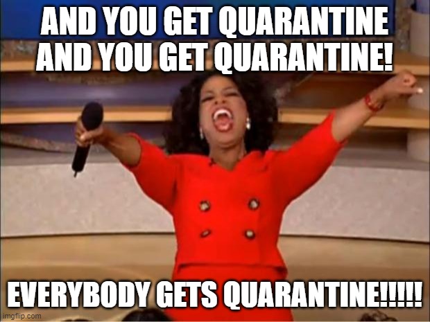 Oprah You Get A | AND YOU GET QUARANTINE AND YOU GET QUARANTINE! EVERYBODY GETS QUARANTINE!!!!! | image tagged in memes,oprah you get a | made w/ Imgflip meme maker