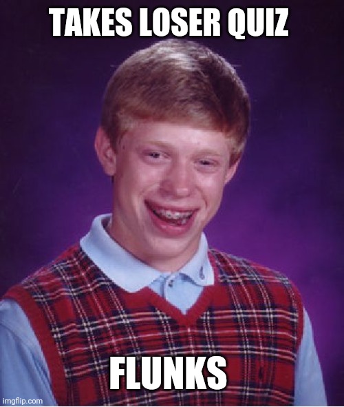 Bad Luck Brian Meme | TAKES LOSER QUIZ; FLUNKS | image tagged in memes,bad luck brian | made w/ Imgflip meme maker