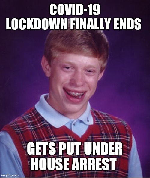 Bad Luck Brian | COVID-19 LOCKDOWN FINALLY ENDS; GETS PUT UNDER HOUSE ARREST | image tagged in memes,bad luck brian | made w/ Imgflip meme maker