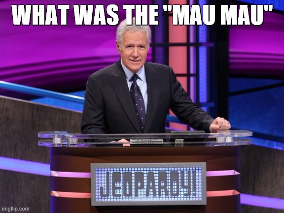 Alex Trebek Jeopardy | WHAT WAS THE "MAU MAU" | image tagged in alex trebek jeopardy | made w/ Imgflip meme maker